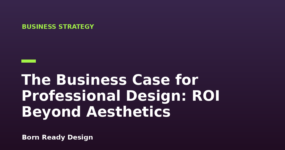 The Business Case for Professional Design: ROI Beyond Aesthetics